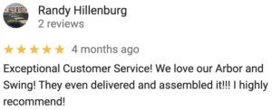 Exceptional Customer Service! We love our Arbor and Swing! They even delivered and assembled it!!! I highly recommend!